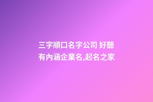 三字順口名字公司 好聽有內涵企業名,起名之家-第1張-公司起名-玄機派